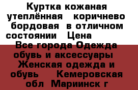 Куртка кожаная утеплённая , коричнево-бордовая, в отличном состоянии › Цена ­ 10 000 - Все города Одежда, обувь и аксессуары » Женская одежда и обувь   . Кемеровская обл.,Мариинск г.